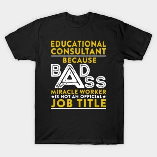 Educational Consultant Because Badass Miracle Worker Is Not An Official Job Title T-Shirt